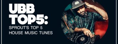 UBB TOP 5: SPROUT’S TOP 5 HOUSE MUSIC TUNES