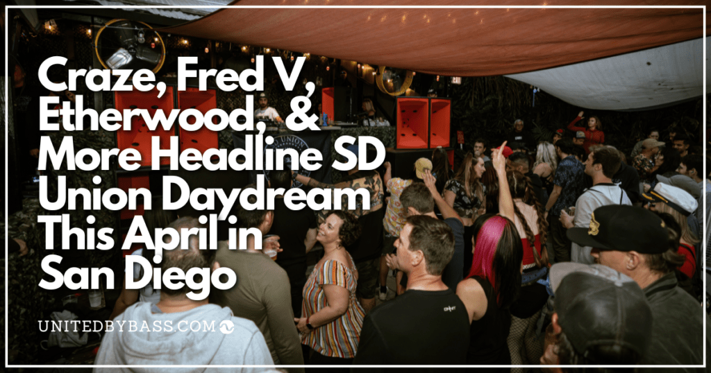 Craze, Fred V, Etherwood, & More Headline SD Union Daydream This April In San Diego