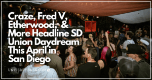 Craze, Fred V, Etherwood, & More Headline SD Union Daydream This April In San Diego