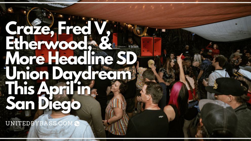 Craze, Fred V, Etherwood, & More Headline SD Union Daydream This April In San Diego